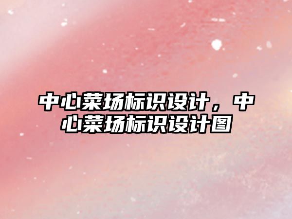 中心菜場標識設計，中心菜場標識設計圖