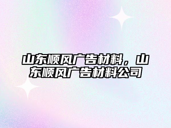 山東順風(fēng)廣告材料，山東順風(fēng)廣告材料公司