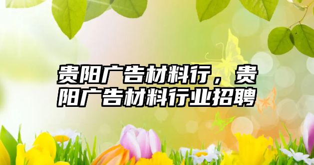 貴陽廣告材料行，貴陽廣告材料行業(yè)招聘