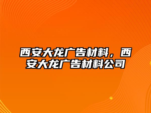 西安大龍廣告材料，西安大龍廣告材料公司