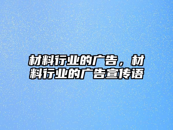 材料行業(yè)的廣告，材料行業(yè)的廣告宣傳語