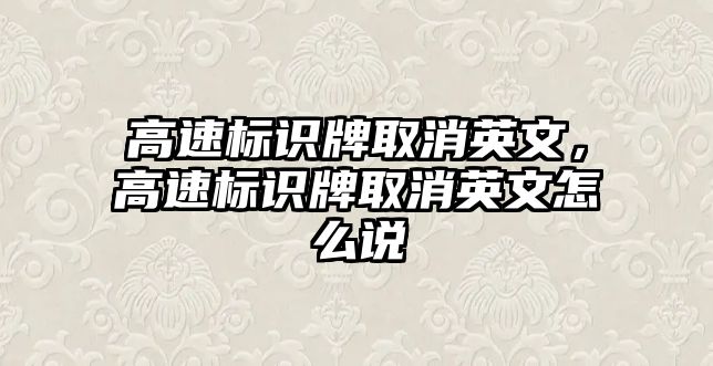 高速標(biāo)識牌取消英文，高速標(biāo)識牌取消英文怎么說