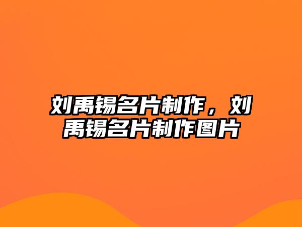 劉禹錫名片制作，劉禹錫名片制作圖片