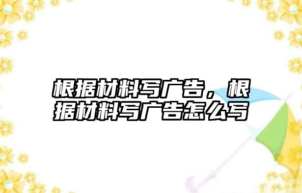 根據材料寫廣告，根據材料寫廣告怎么寫