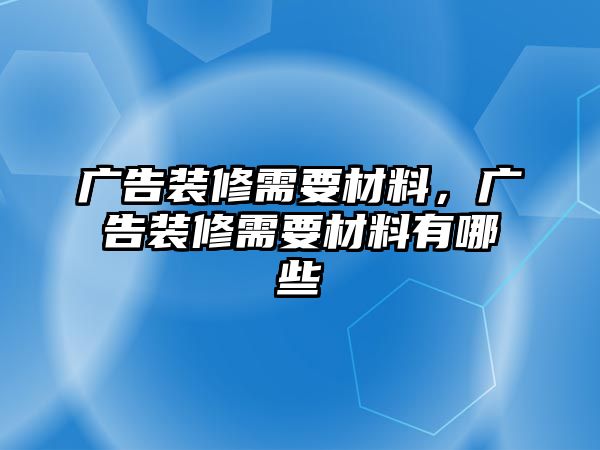 廣告裝修需要材料，廣告裝修需要材料有哪些