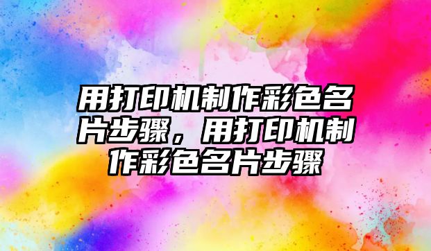 用打印機制作彩色名片步驟，用打印機制作彩色名片步驟