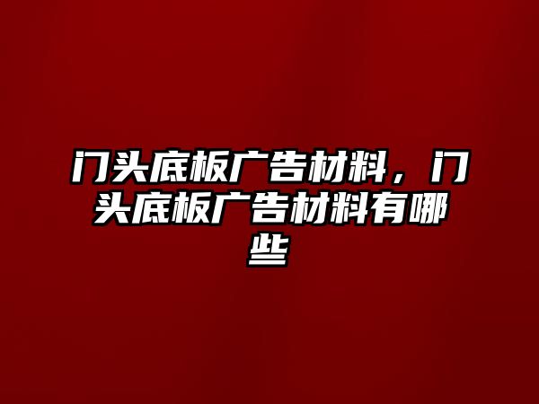 門頭底板廣告材料，門頭底板廣告材料有哪些