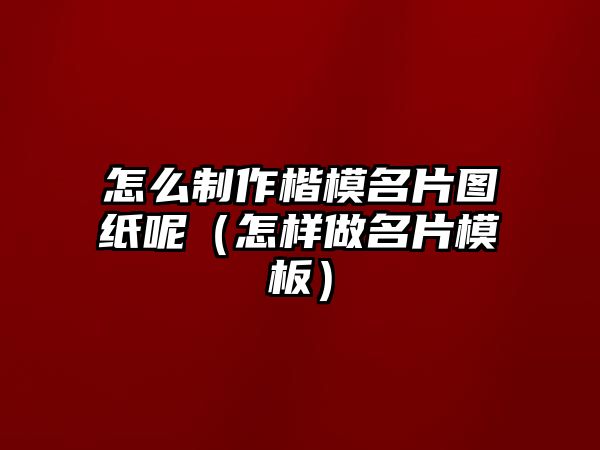 怎么制作楷模名片圖紙呢（怎樣做名片模板）