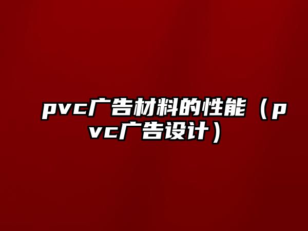 pvc廣告材料的性能（pvc廣告設計）