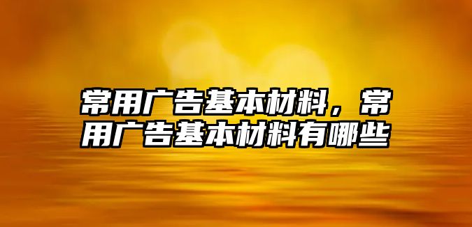 常用廣告基本材料，常用廣告基本材料有哪些