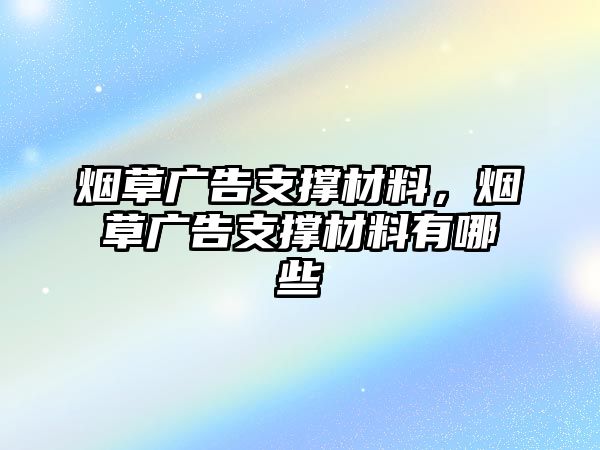 煙草廣告支撐材料，煙草廣告支撐材料有哪些