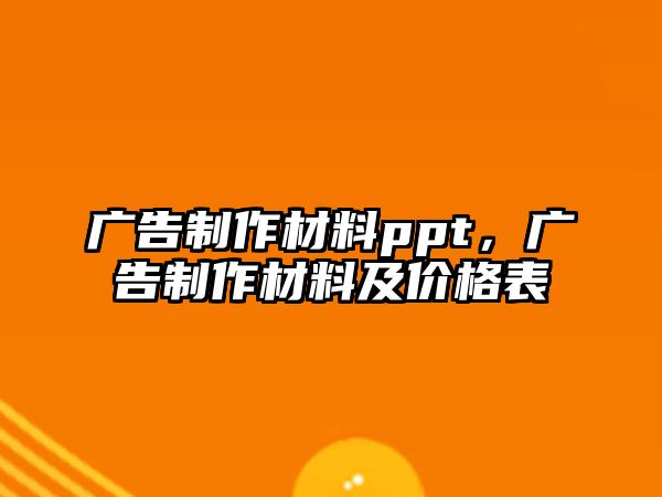 廣告制作材料ppt，廣告制作材料及價格表