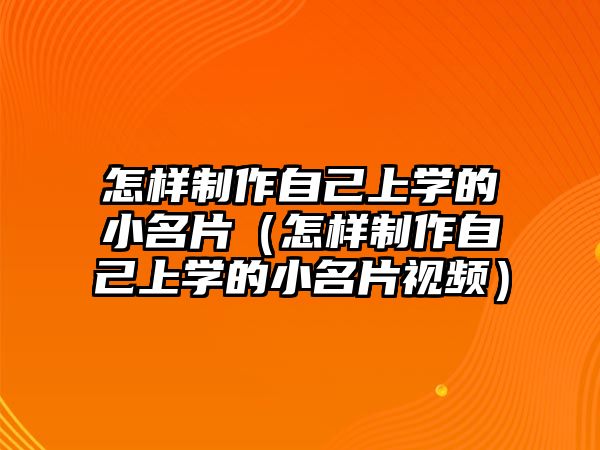 怎樣制作自己上學(xué)的小名片（怎樣制作自己上學(xué)的小名片視頻）