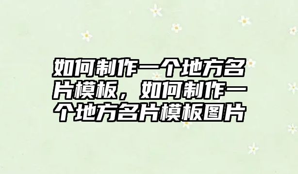 如何制作一個(gè)地方名片模板，如何制作一個(gè)地方名片模板圖片