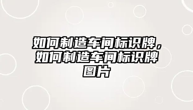 如何制造車(chē)間標(biāo)識(shí)牌，如何制造車(chē)間標(biāo)識(shí)牌圖片