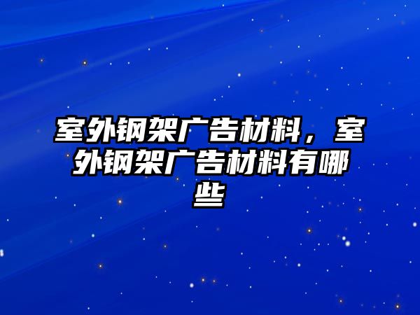 室外鋼架廣告材料，室外鋼架廣告材料有哪些