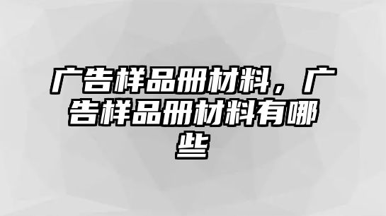 廣告樣品冊材料，廣告樣品冊材料有哪些