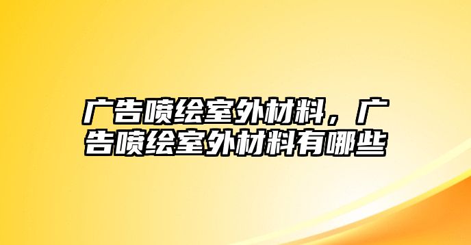 廣告噴繪室外材料，廣告噴繪室外材料有哪些