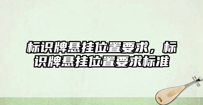 標(biāo)識牌懸掛位置要求，標(biāo)識牌懸掛位置要求標(biāo)準(zhǔn)