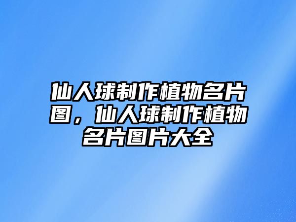 仙人球制作植物名片圖，仙人球制作植物名片圖片大全