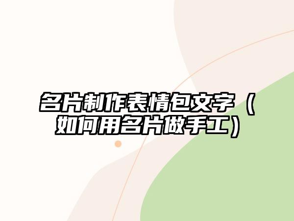 名片制作表情包文字（如何用名片做手工）