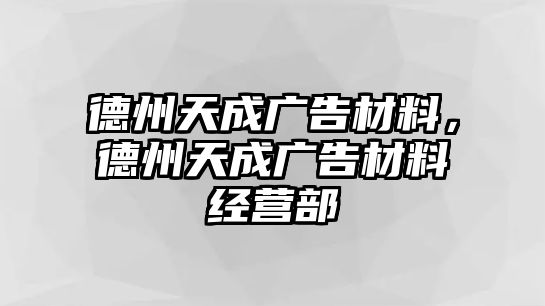 德州天成廣告材料，德州天成廣告材料經(jīng)營部