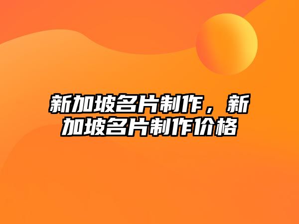 新加坡名片制作，新加坡名片制作價格