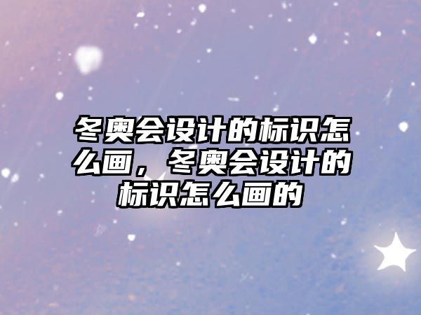 冬奧會(huì)設(shè)計(jì)的標(biāo)識(shí)怎么畫，冬奧會(huì)設(shè)計(jì)的標(biāo)識(shí)怎么畫的