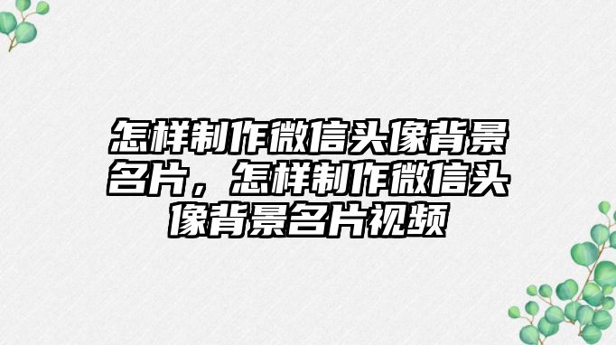 怎樣制作微信頭像背景名片，怎樣制作微信頭像背景名片視頻