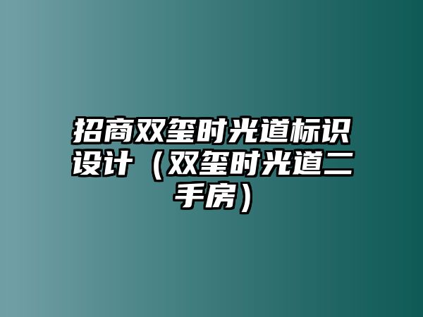 招商雙璽時光道標識設計（雙璽時光道二手房）