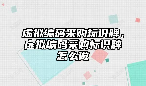 虛擬編碼采購標(biāo)識牌，虛擬編碼采購標(biāo)識牌怎么做