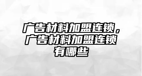 廣告材料加盟連鎖，廣告材料加盟連鎖有哪些