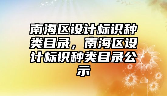 南海區(qū)設計標識種類目錄，南海區(qū)設計標識種類目錄公示