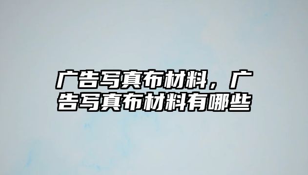 廣告寫真布材料，廣告寫真布材料有哪些