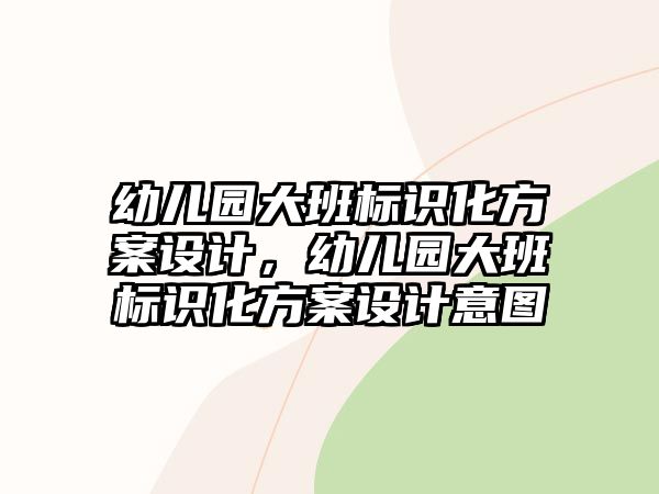 幼兒園大班標識化方案設(shè)計，幼兒園大班標識化方案設(shè)計意圖