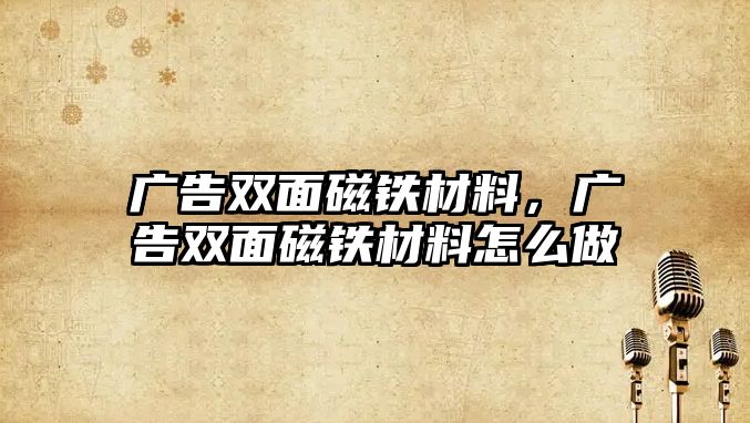 廣告雙面磁鐵材料，廣告雙面磁鐵材料怎么做