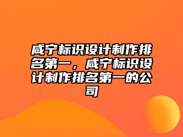 咸寧標(biāo)識設(shè)計制作排名第一，咸寧標(biāo)識設(shè)計制作排名第一的公司