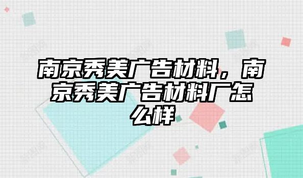 南京秀美廣告材料，南京秀美廣告材料廠怎么樣