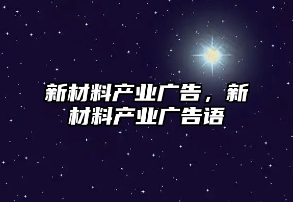 新材料產業(yè)廣告，新材料產業(yè)廣告語