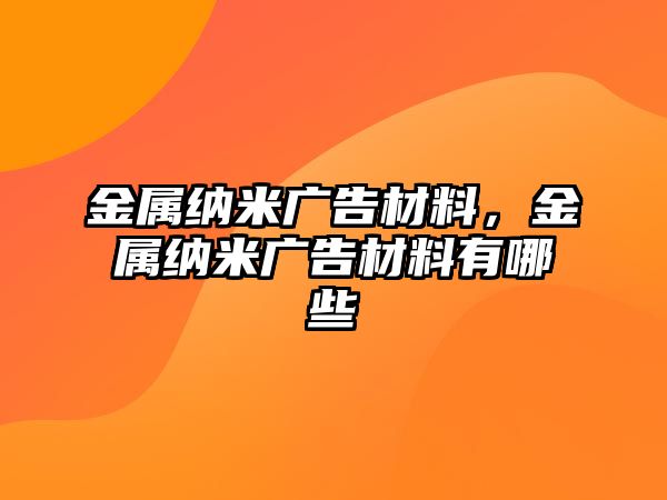 金屬納米廣告材料，金屬納米廣告材料有哪些