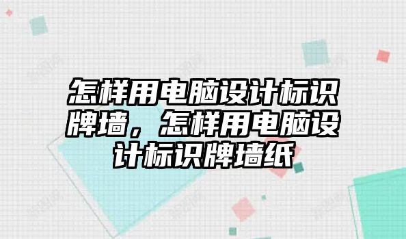 怎樣用電腦設(shè)計(jì)標(biāo)識(shí)牌墻，怎樣用電腦設(shè)計(jì)標(biāo)識(shí)牌墻紙