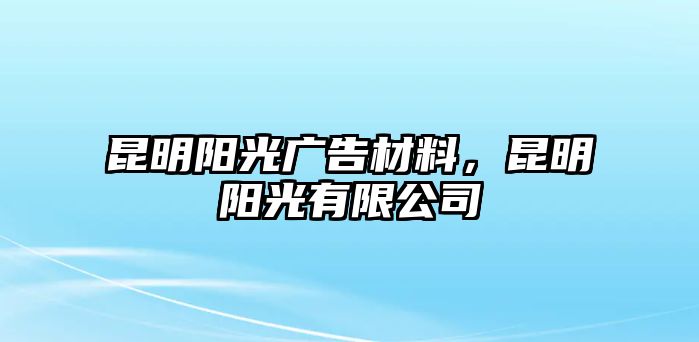 昆明陽(yáng)光廣告材料，昆明陽(yáng)光有限公司