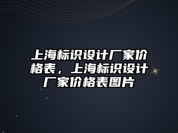 上海標識設計廠家價格表，上海標識設計廠家價格表圖片