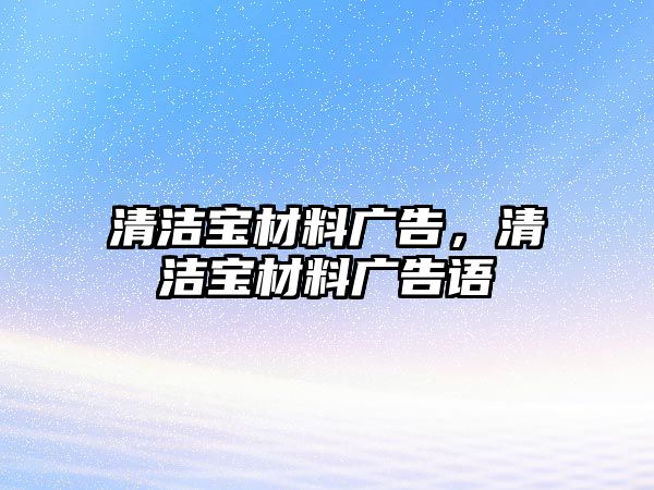 清潔寶材料廣告，清潔寶材料廣告語