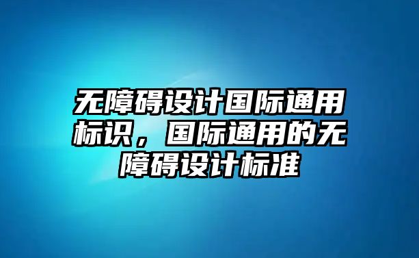 無障礙設計國際通用標識，國際通用的無障礙設計標準