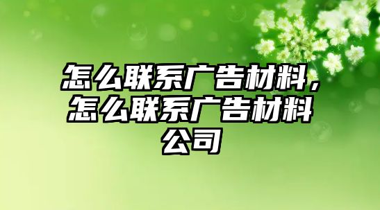 怎么聯(lián)系廣告材料，怎么聯(lián)系廣告材料公司