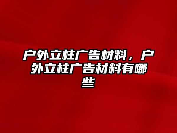 戶外立柱廣告材料，戶外立柱廣告材料有哪些