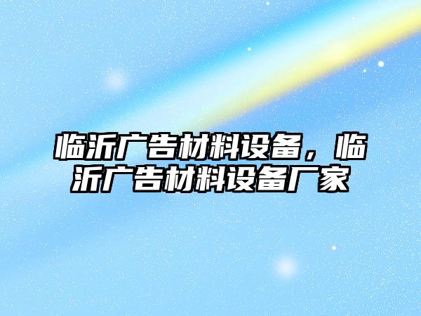 臨沂廣告材料設備，臨沂廣告材料設備廠家