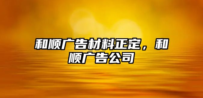 和順廣告材料正定，和順廣告公司