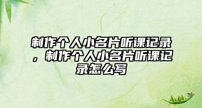 制作個(gè)人小名片聽(tīng)課記錄，制作個(gè)人小名片聽(tīng)課記錄怎么寫(xiě)